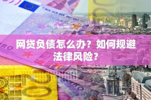 武汉网贷负债怎么办？如何规避法律风险？