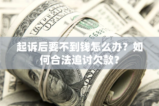 武汉起诉后要不到钱怎么办？如何合法追讨欠款？