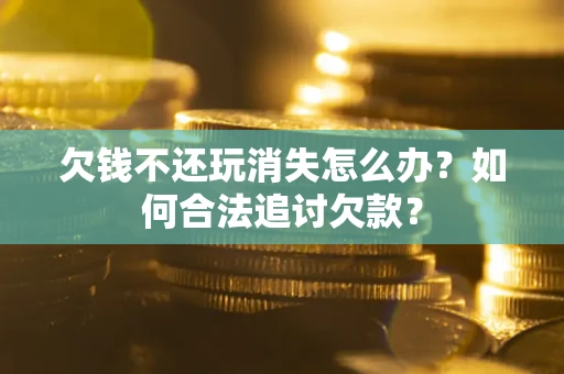 武汉欠钱不还玩消失怎么办？如何合法追讨欠款？