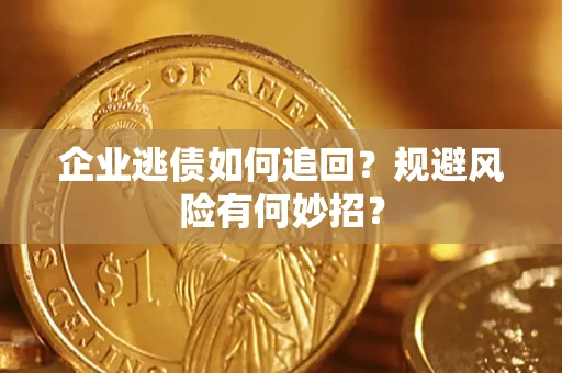 武汉企业逃债如何追回？规避风险有何妙招？