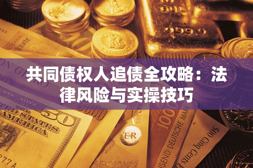 武汉共同债权人追债全攻略：法律风险与实操技巧
