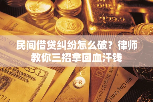 武汉民间借贷纠纷怎么破？律师教你三招拿回血汗钱