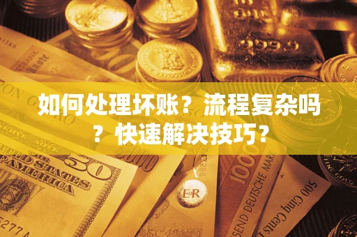 武汉如何处理坏账？流程复杂吗？快速解决技巧？