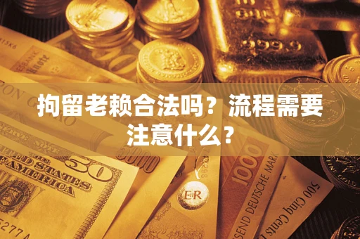 武汉拘留老赖合法吗？流程需要注意什么？