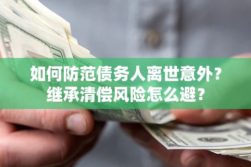 武汉如何防范债务人离世意外？继承清偿风险怎么避？