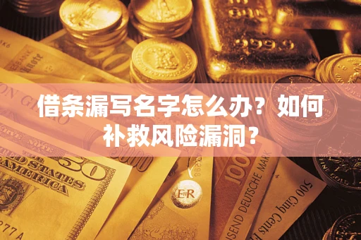 武汉借条漏写名字怎么办？如何补救风险漏洞？