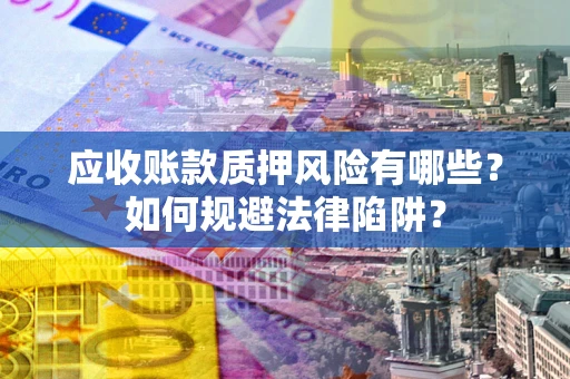 武汉应收账款质押风险有哪些？如何规避法律陷阱？