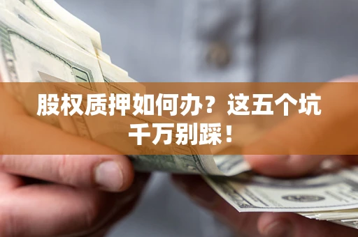 武汉股权质押如何办？这五个坑千万别踩！