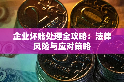武汉企业坏账处理全攻略：法律风险与应对策略