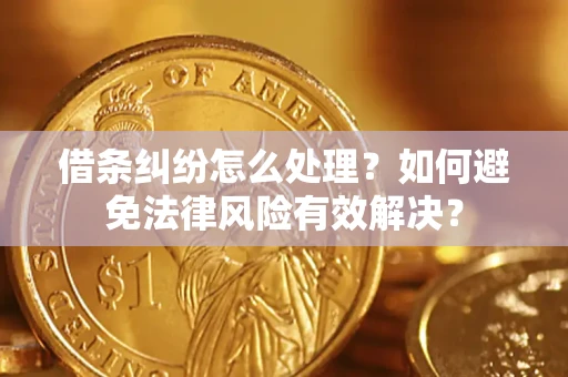 武汉借条纠纷怎么处理？如何避免法律风险有效解决？
