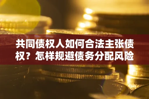 武汉共同债权人如何合法主张债权？怎样规避债务分配风险？
