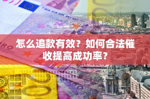 武汉怎么追款有效？如何合法催收提高成功率？