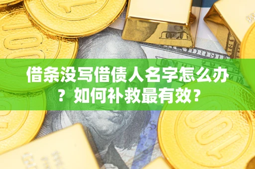 武汉借条没写借债人名字怎么办？如何补救最有效？