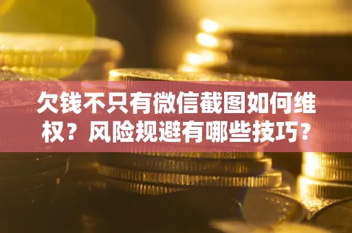 武汉欠钱不只有微信截图如何维权？风险规避有哪些技巧？