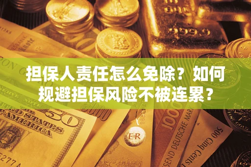 武汉担保人责任怎么免除？如何规避担保风险不被连累？