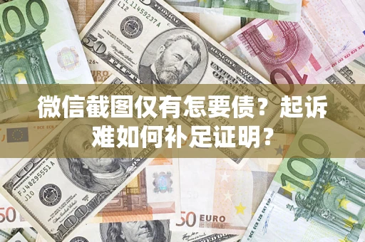 武汉微信截图仅有怎要债？起诉难如何补足证明？