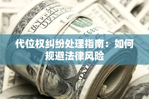 武汉代位权纠纷处理指南:如何规避法律风险 武汉代位权纠纷处理指南:如何规避法律风险