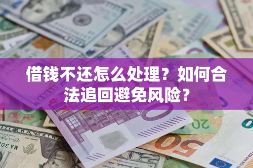 武汉借钱不还怎么处理？如何合法追回避免风险？