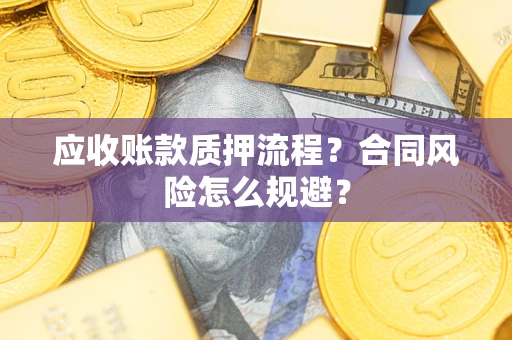 武汉应收账款质押流程？合同风险怎么规避？