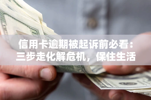 武汉信用卡逾期被起诉前必看：三步走化解危机，保住生活尊严