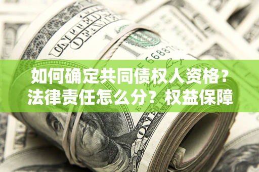 武汉如何确定共同债权人资格？法律责任怎么分？权益保障技巧揭秘！