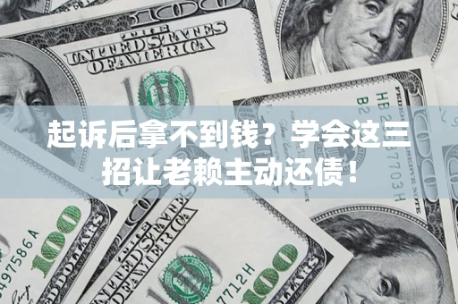 武汉起诉后拿不到钱？学会这三招让老赖主动还债！