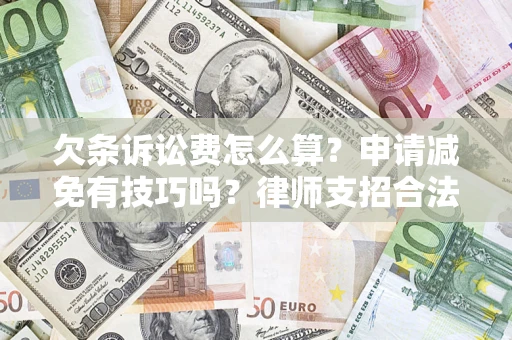 武汉欠条诉讼费怎么算？申请减免有技巧吗？律师支招合法省钱
