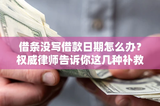 武汉借条没写借款日期怎么办？权威律师告诉你这几种补救方法！