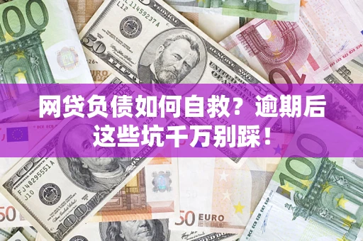 武汉网贷负债如何自救？逾期后这些坑千万别踩！