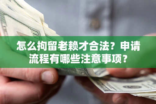 武汉怎么拘留老赖才合法？申请流程有哪些注意事项？