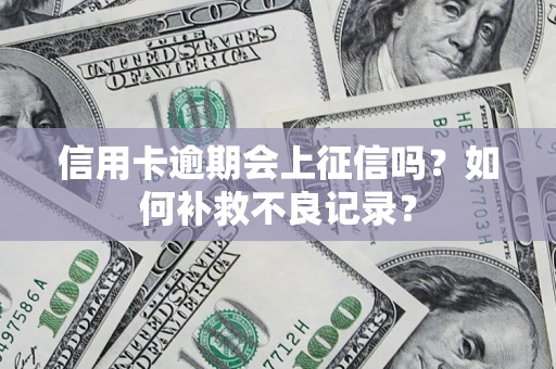 武汉信用卡逾期会上征信吗？如何补救不良记录？