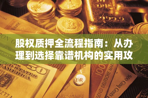 武汉股权质押全流程指南：从办理到选择靠谱机构的实用攻略