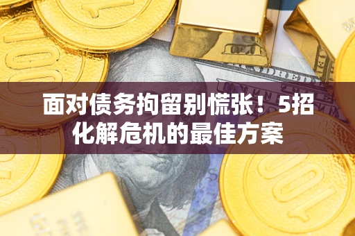武汉面对债务拘留别慌张！5招化解危机的最佳方案
