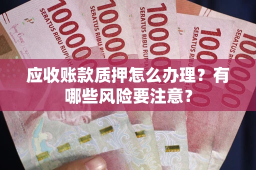 武汉应收账款质押怎么办理？有哪些风险要注意？