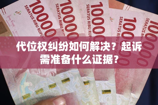武汉代位权纠纷如何解决？起诉需准备什么证据？