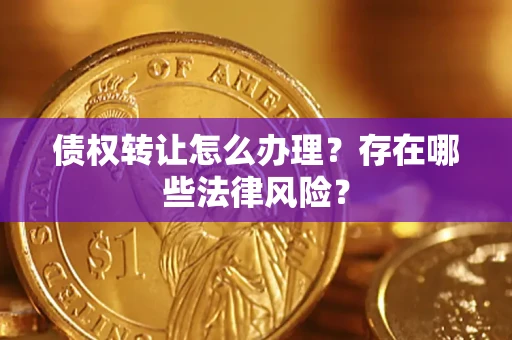 武汉债权转让怎么办理？存在哪些法律风险？