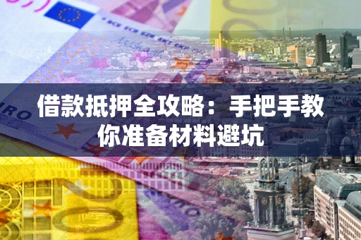 武汉借款抵押全攻略：手把手教你准备材料避坑