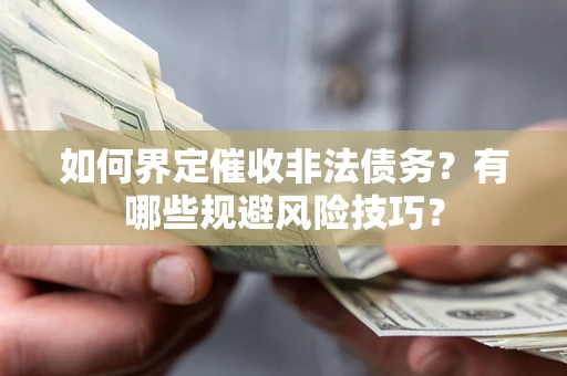 武汉如何界定催收非法债务？有哪些规避风险技巧？