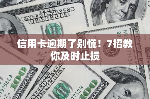 武汉信用卡逾期了别慌！7招教你及时止损