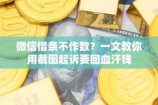 武汉微信借条不作数？一文教你用截图起诉要回血汗钱