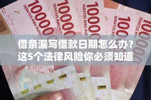 武汉借条漏写借款日期怎么办？这5个法律风险你必须知道