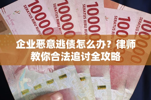 武汉企业恶意逃债怎么办？律师教你合法追讨全攻略