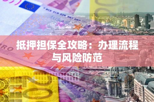 武汉抵押担保全攻略：办理流程与风险防范