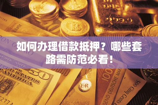 武汉如何办理借款抵押？哪些套路需防范必看！