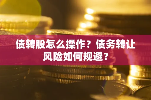 武汉债转股怎么操作？债务转让风险如何规避？