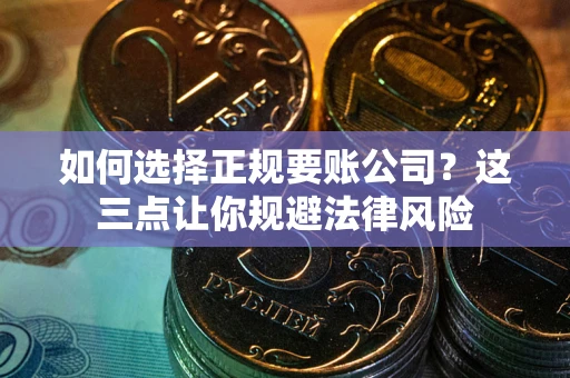 武汉如何选择正规要账公司？这三点让你规避法律风险