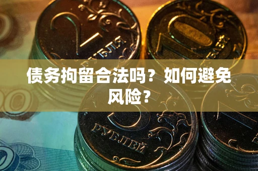 武汉债务拘留合法吗？如何避免风险？