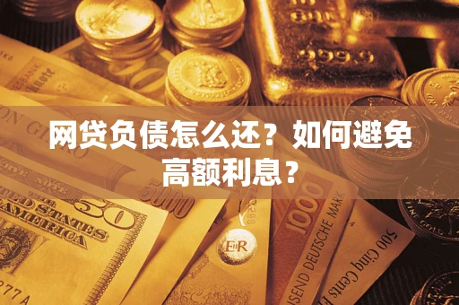 武汉网贷负债怎么还？如何避免高额利息？
