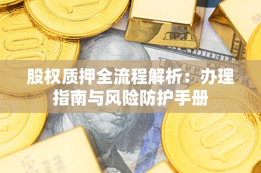 武汉股权质押全流程解析：办理指南与风险防护手册