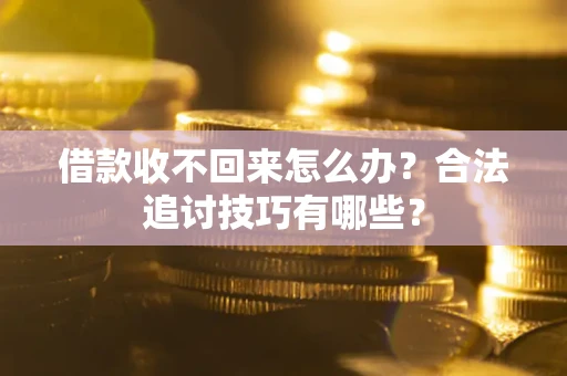 武汉借款收不回来怎么办？合法追讨技巧有哪些？